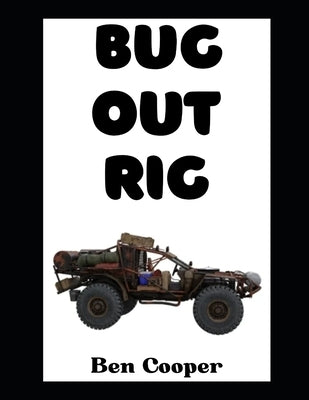 Bug Out Rig: Your Complete Guide To Building, Stocking, and Deploying the Ultimate Evacuation Vehicle by Cooper, Ben