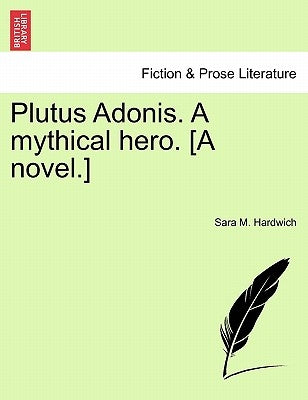 Plutus Adonis. a Mythical Hero. [A Novel.] by Hardwich, Sara M.