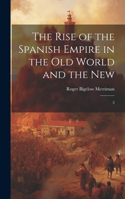 The Rise of the Spanish Empire in the Old World and the New: 2 by Merriman, Roger Bigelow