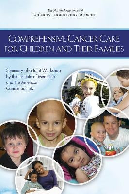 Comprehensive Cancer Care for Children and Their Families: Summary of a Joint Workshop by the Institute of Medicine and the American Cancer Society by National Academies of Sciences Engineeri