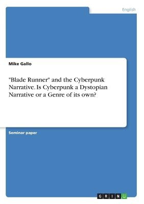 "Blade Runner" and the Cyberpunk Narrative. Is Cyberpunk a Dystopian Narrative or a Genre of its own? by Gallo, Mike