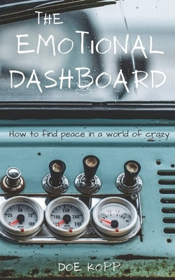 The Emotional Dashboard: How to find peace in a world of crazy by Kopp, Dwight