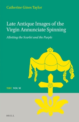 Late Antique Images of the Virgin Annunciate Spinning: Allotting the Scarlet and the Purple by Gines Taylor, Catherine