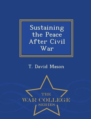Sustaining the Peace After Civil War - War College Series by Mason, T. David