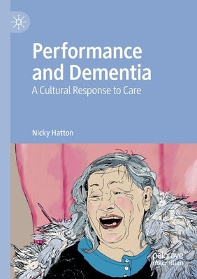 Performance and Dementia: A Cultural Response to Care by Hatton, Nicky