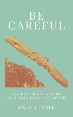 Be Careful: A 31-Day Challenge To Faithfully Care For Others by Cole, Malachi