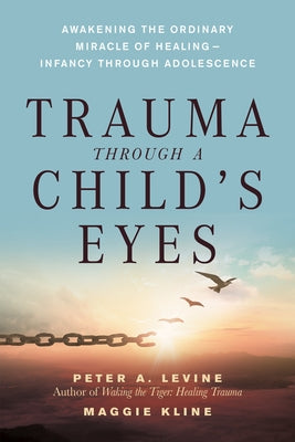 Trauma Through a Child's Eyes: Awakening the Ordinary Miracle of Healing; Infancy Through Adolescence by Levine, Peter A.