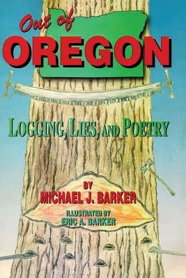 Out of Oregon: Logging, Lies and Poetry by Barker, Michael J.