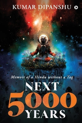 Next 5000 Years: Memoir of a Hindu without a Tag by Kumar Dipanshu