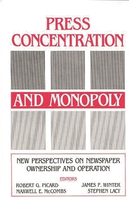 Press Concentration and Monopoly: New Perspectives on Newspaper Ownership and Operation by Picard, Robert