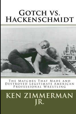 Gotch vs. Hackenschmidt: The Matches That Made and Destroyed Legitimate American Professional Wrestling by Zimmerman, Tamara