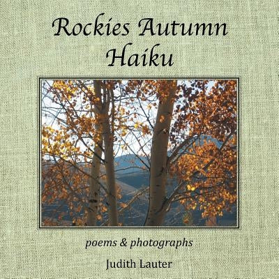 Rockies Autumn Haiku: Poems & Photographs by Lauter, Judith