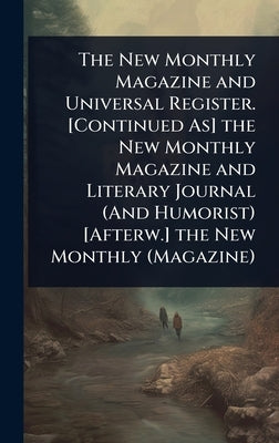 The New Monthly Magazine and Universal Register. [Continued As] the New Monthly Magazine and Literary Journal (And Humorist) [Afterw.] the New Monthly by 