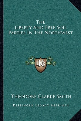 The Liberty And Free Soil Parties In The Northwest by Smith, Theodore Clarke