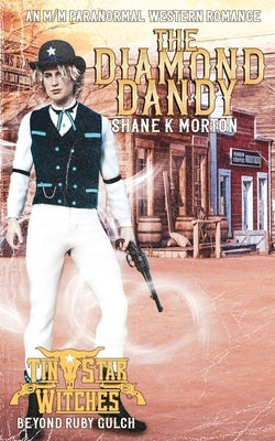 The Diamond Dandy (Tin Star Witches: Beyond Ruby Gulch #3): An MM Paranormal Western Romance by Morton, Shane
