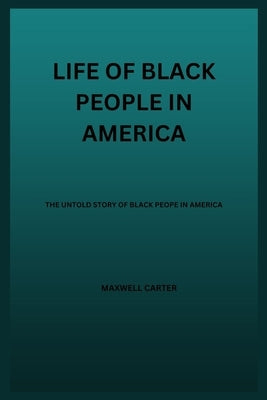 Life of Black People in America: The Untold Story Of Black People In America by Carter, Maxwell