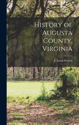 History of Augusta County, Virginia by Peyton, J. Lewis (John Lewis) 1824-1