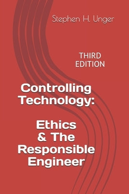 Controlling Technology: Ethics & The Responsible Engineer: THIRD EDITION by Unger, Donald N. S.