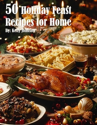 50 Holiday Feast Recipes for Home by Johnson, Kelly
