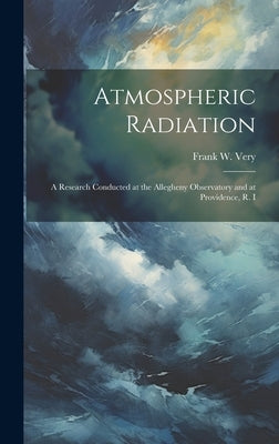 Atmospheric Radiation: A Research Conducted at the Allegheny Observatory and at Providence, R. I by Very, Frank W. 1852-1927