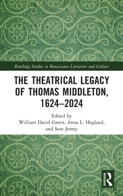 The Theatrical Legacy of Thomas Middleton, 1624-2024 by Green, William David