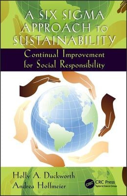 A Six Sigma Approach to Sustainability: Continual Improvement for Social Responsibility by Duckworth, Holly A.