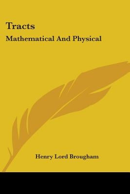 Tracts: Mathematical And Physical by Brougham, Henry Lord