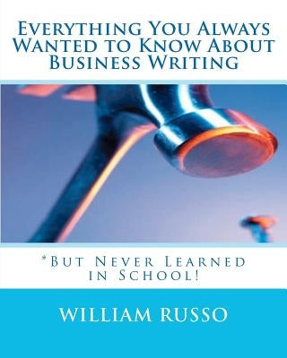 Everything You Always Wanted to Know About Business Writing: *But Never Learned in School! by Russo, William