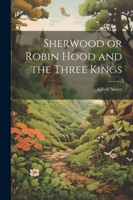 Sherwood or Robin Hood and the Three Kings by Noyes, Alfred