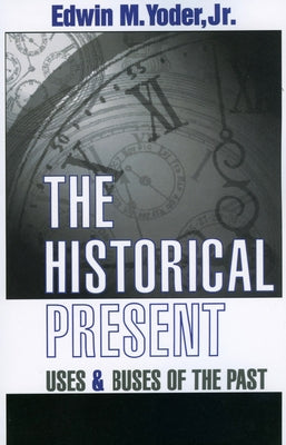 The Historical Present: Uses and Abuses of the Past by Yoder, Edwin M., Jr.
