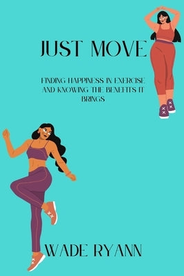 Just move: Finding happiness in exercise and knowing the benefits it brings by Ryann, Wade