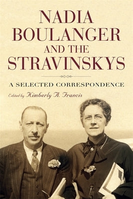 Nadia Boulanger and the Stravinskys: A Selected Correspondence by Francis, Kimberly