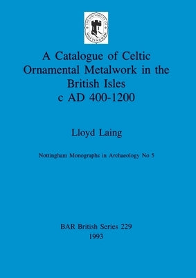 A Catalogue of Celtic Ornamental Metalwork in the British Isles c AD 400-1200 by Laing, Lloyd