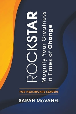 Rockstar: Magnify Your Greatness in Times of Change for Healthcare Leaders by McVanel, Sarah