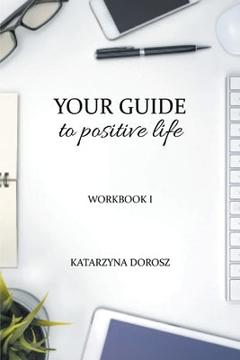 Your Guide to Positive Life (Workbook) by Dorosz, Katarzyna