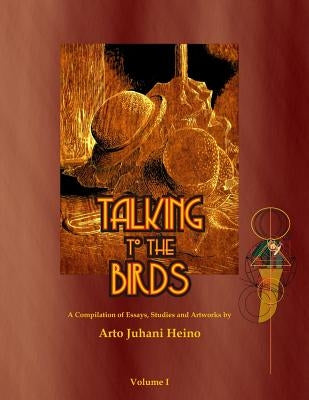 Talking to the Birds: A Compilation of Essays, Studies and Artwork by Heino, Arto Juhani