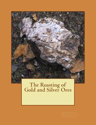 The Roasting of Gold and Silver Ores by Jackson, Kerby
