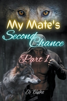 My Mate's Second Chance: Part 1 by Blake, Eli