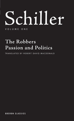 Schiller: Volume One: The Robbers; Passion and Politics by Schiller, Friedrich