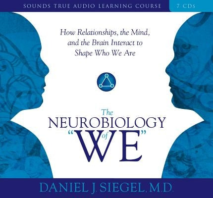 Neurobiology of "We," the: How Relationships, the Mind, and the Brain Interact to Shape Who We Are by Siegel, Daniel