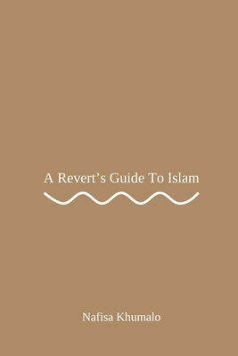 A Revert's Guide To Islam: Easy-to-Follow Guide for Reverts to Embrace Islam. by Khumalo, Nafisa