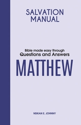 Salvation Manual: Bible Made Easy through Questions and Answers for the Book of Matthew by Johnny, Nsikan E.