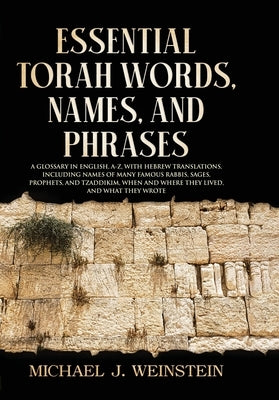 Essential Torah Words, Names, and Phrases: A Glossary in English, A-Z, with Hebrew Translations, Including Names of Many Famous Rabbis, Sages, Prophet by Weinstein, Michael J.