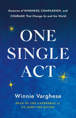 One Single ACT: Gestures of Kindness, Compassion, and Courage That Change Us and the World by Varghese, Winnie