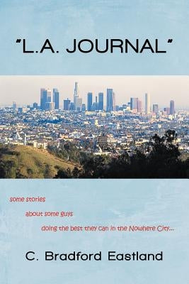 "L.A. Journal": Some Stories about Some Guys Doing the Best They Can in the Nowhere City by Eastland, C. Bradford
