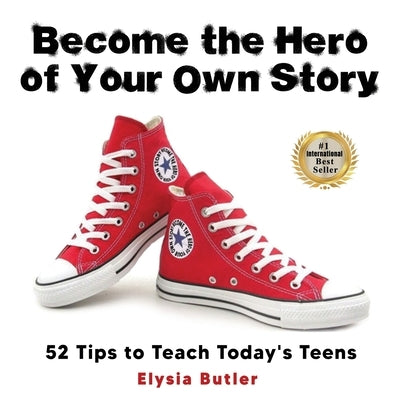Become the Hero of Your Own Story: 52 Tips to Teach Today's Teens by Butler, Elysia