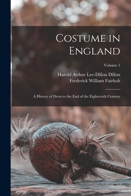 Costume in England: A History of Dress to the End of the Eighteenth Century; Volume 1 by Fairholt, Frederick William