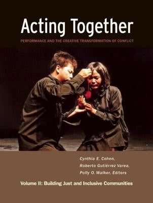 Acting Together II: Performance and the Creative Transformation of Conflict: Building Just and Inclusive Communities by Cohen, Cynthia