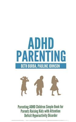 ADHD Parenting: Parenting ADHD Children Simple Book for Parents Raising Kids with Attention Deficit Hyperactivity Disorder by Burba, Beth