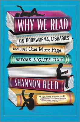Why We Read: On Bookworms, Libraries, and Just One More Page Before Lights Out by Reed, Shannon